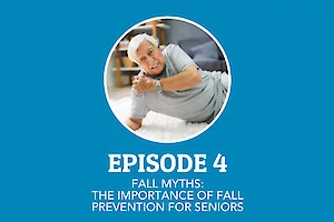Episode 4: Fall Myths - The Importance of Fall Prevention for Seniors