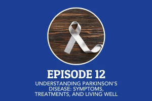 Episode 12: Understanding Parkinson's Disease - Symptoms, Treatments, and Living Well