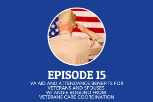 Episode 15: VA Aid and Attendance Benefits for Veterans and Spouses with Angie Boglino from Veterans Care Coordination