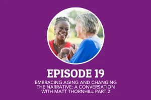 Episode 19: Embracing Aging and Changing the Narrative: A Conversation with Matt Thornhill PART 2