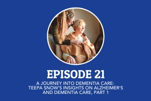 Episode 21: A Journey into Dementia Care: Teepa Snow’s Insights on Alzheimer's and Dementia Care, Part 1