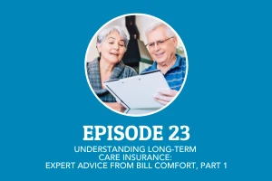 Episode 23: Understanding Long-Term Care Insurance: Expert Advice from Bill Comfort, Part 1