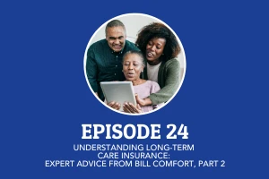 Episode 24: Understanding Long-Term Care Insurance: Expert Advice from Bill Comfort, Part 2