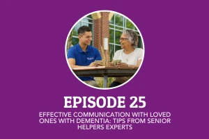 Episode 25: Effective Communication with Loved Ones with Dementia - Tips from Senior Helpers Experts